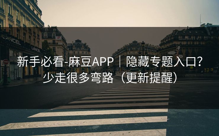 新手必看-麻豆APP｜隐藏专题入口？少走很多弯路（更新提醒）
